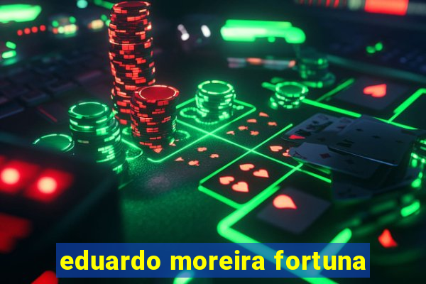 eduardo moreira fortuna